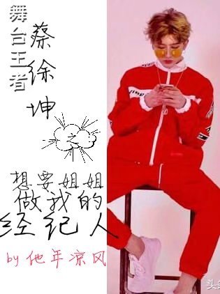 舞臺王者蔡徐坤之想要姐姐做我的經紀人