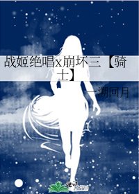 战姬绝唱x崩坏三【骑士】