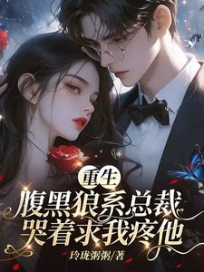 重生:腹黑狼系总裁哭着求我疼他