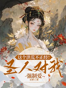 这个洪荒不正经!圣人对我强制爱