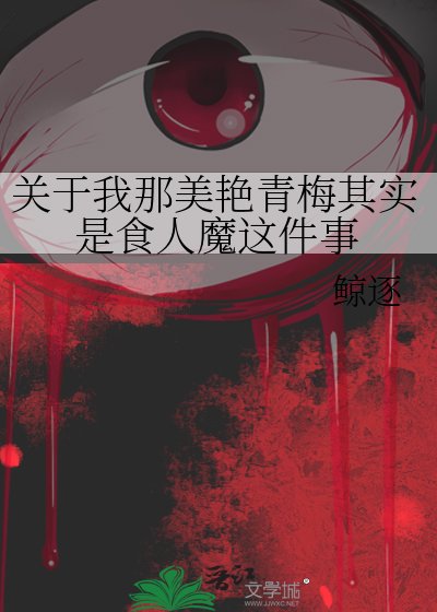 關於我那美豔青梅其實是食人魔這件事