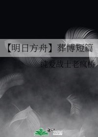 【明日方舟】葬博短篇
