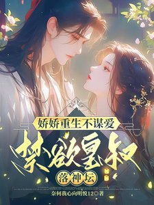 娇娇重生不谋爱,禁欲皇叔落神坛